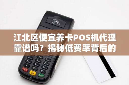 江北区便宜养卡POS机代理靠谱吗？揭秘低费率背后的隐藏陷阱！