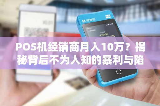 POS机经销商月入10万？揭秘背后不为人知的暴利与陷阱！
